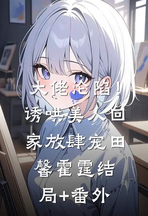 大佬沦陷！诱哄美人回家放肆宠田馨霍霆结局+番外