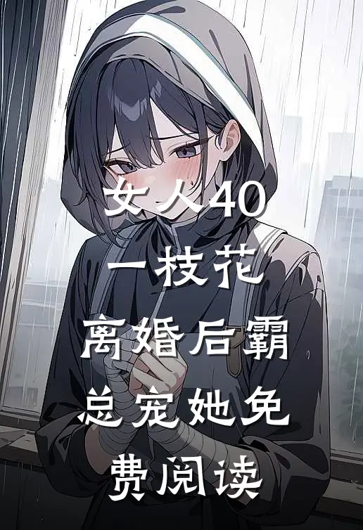 女人40一枝花，离婚后霸总宠她免费阅读
