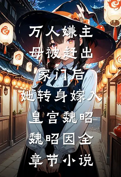 万人嫌主母被赶出家门后，她转身嫁入皇宫魏昭魏昭因全章节小说