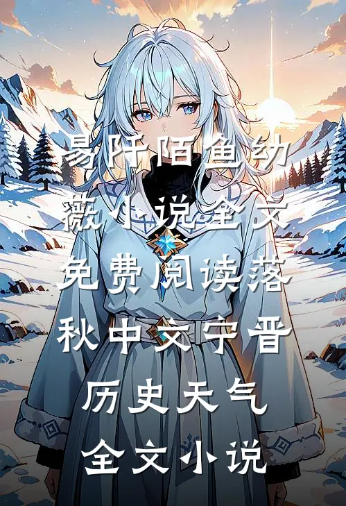 易阡陌鱼幼薇小说全文免费阅读 落秋中文宁晋历史天气全文小说