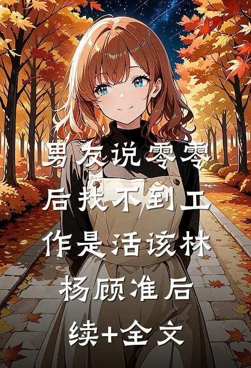男友说零零后找不到工作是活该林杨顾准后续+全文