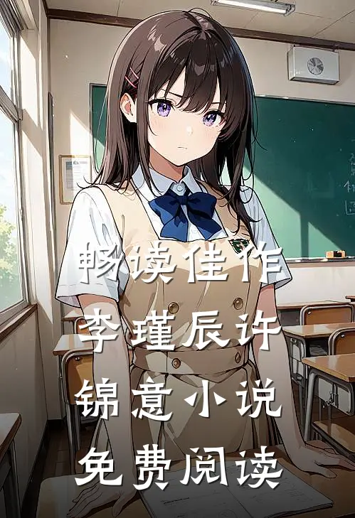 畅读佳作李瑾辰许锦意小说免费阅读