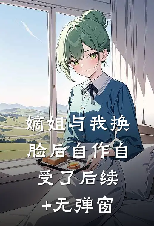 嫡姐与我换脸后自作自受了后续+无弹窗