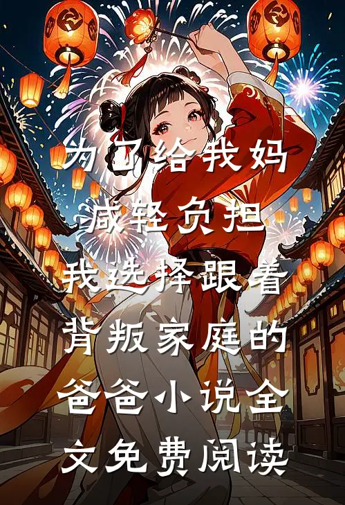 为了给我妈减轻负担，我选择跟着背叛家庭的爸爸小说全文免费阅读