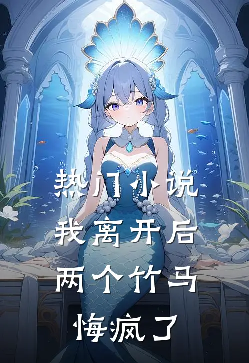 热门小说我离开后，两个竹马悔疯了