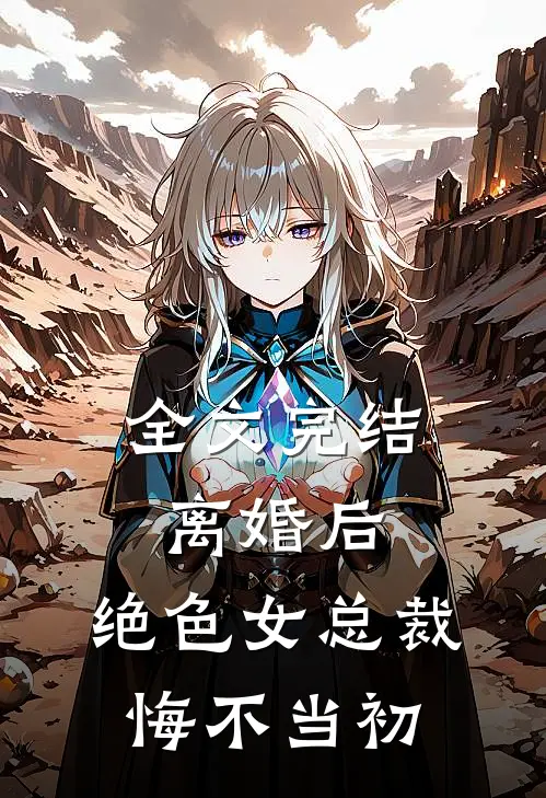 全文完结离婚后，绝色女总裁悔不当初