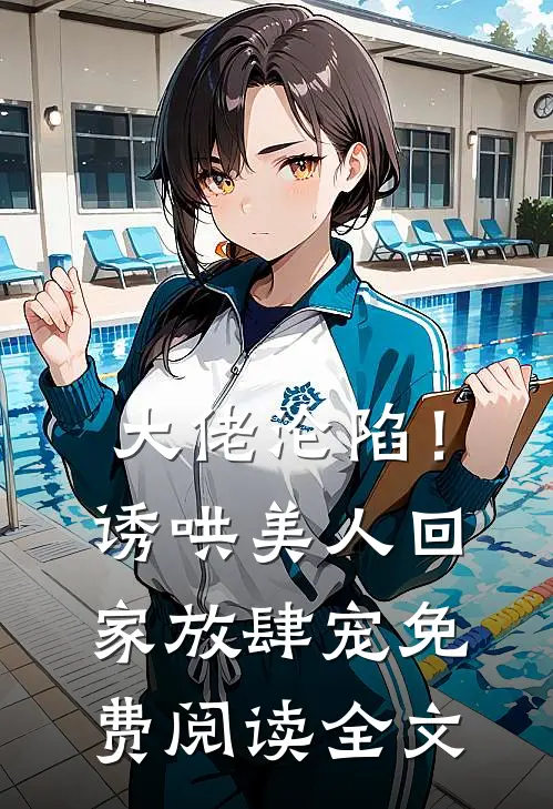 大佬沦陷！诱哄美人回家放肆宠免费阅读全文