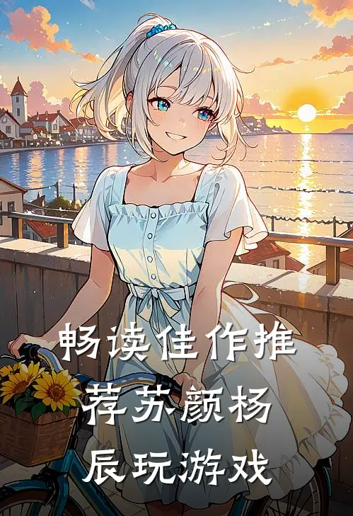 畅读佳作推荐苏颜杨辰玩游戏