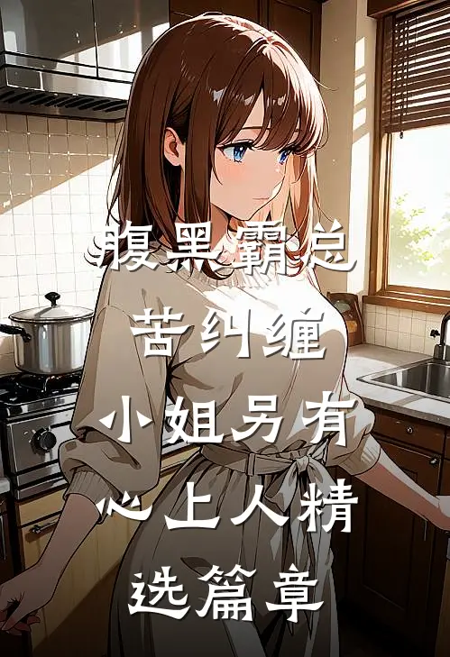 腹黑霸总苦纠缠，小姐另有心上人精选篇章