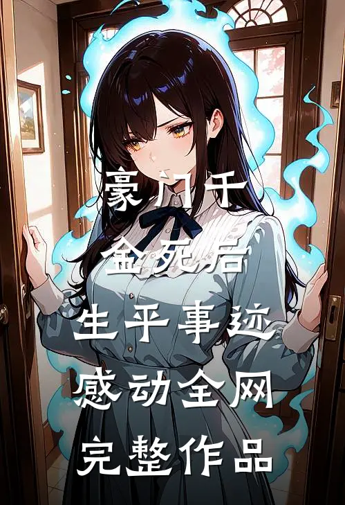 豪门千金死后，生平事迹感动全网完整作品