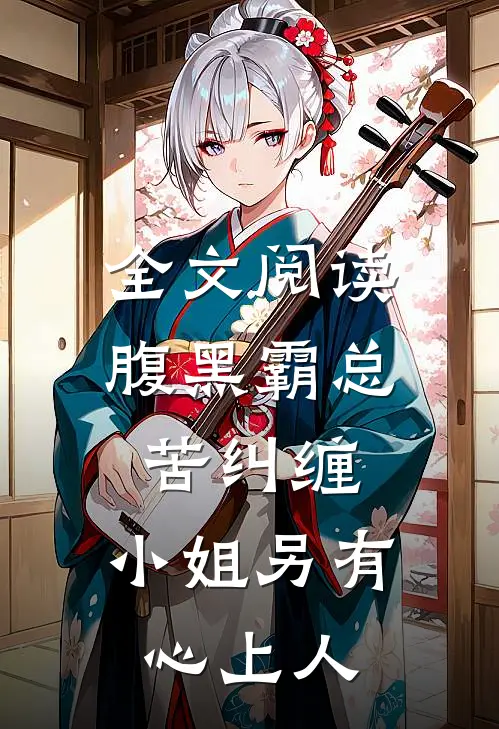 全文阅读腹黑霸总苦纠缠，小姐另有心上人