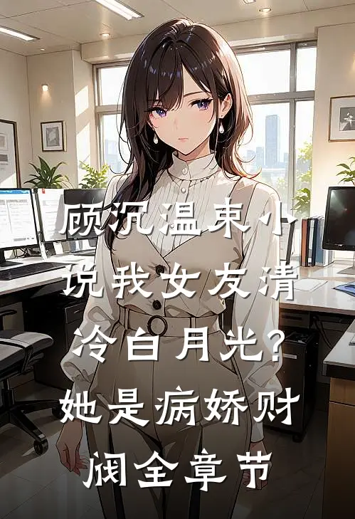 顾沉温束小说我女友清冷白月光?她是病娇财阀全章节