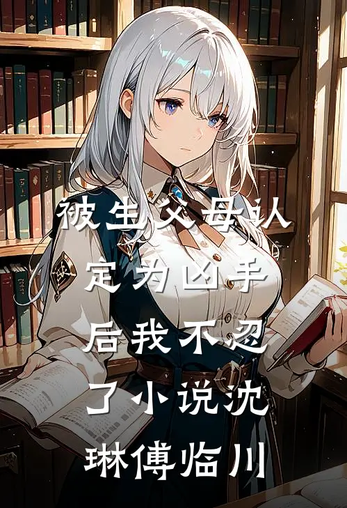 被生父母认定为凶手后我不忍了小说沈琳傅临川