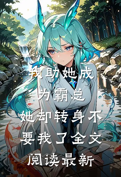我助她成为霸总，她却转身不要我了全文阅读最新