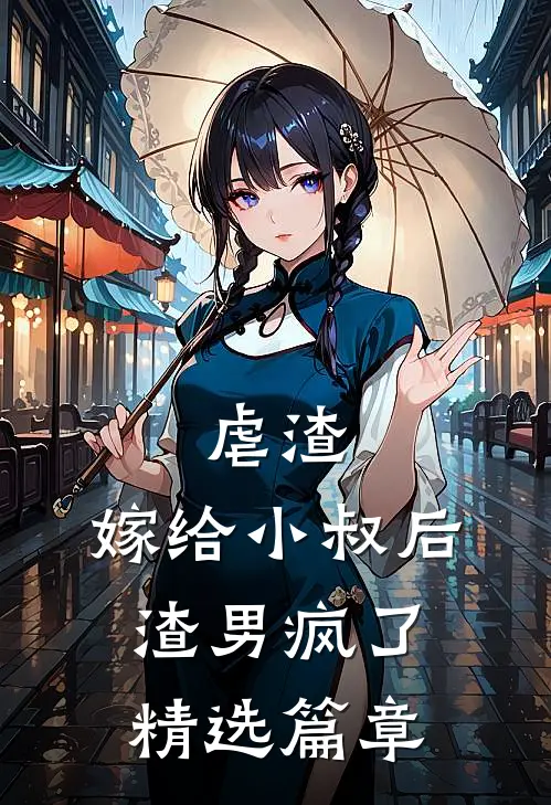 虐渣：嫁给小叔后，渣男疯了精选篇章