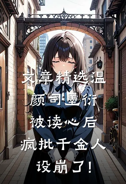 文章精选温颜司墨衍被读心后,疯批千金人设崩了!
