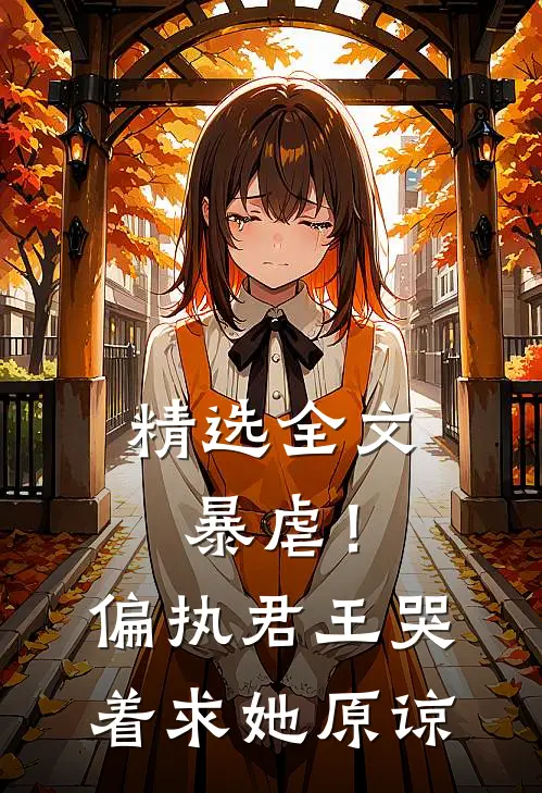 精选全文暴虐！偏执君王哭着求她原谅