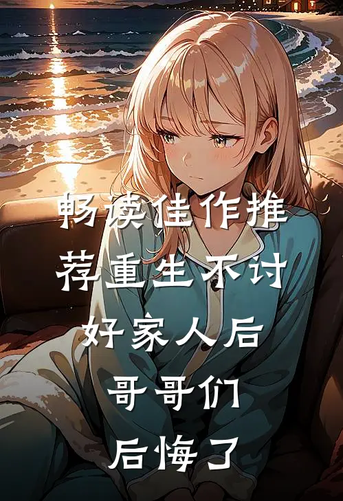 畅读佳作推荐重生不讨好家人后，哥哥们后悔了