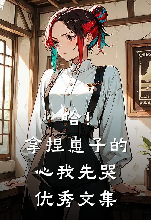 哈！拿捏崽子的心，我先哭优秀文集