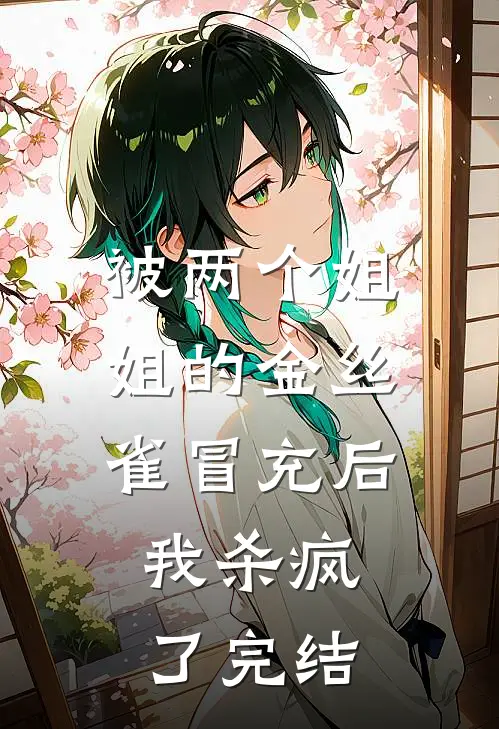 被两个姐姐的金丝雀冒充后，我杀疯了完结