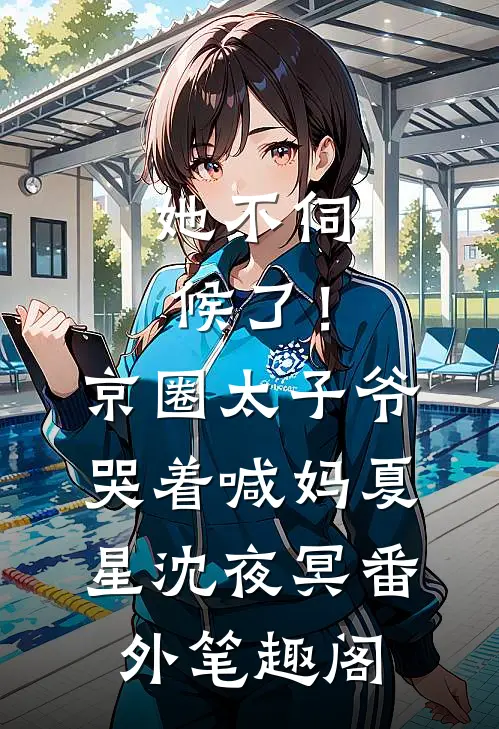 她不伺候了！京圈太子爷哭着喊妈：夏星沈夜冥番外笔趣阁
