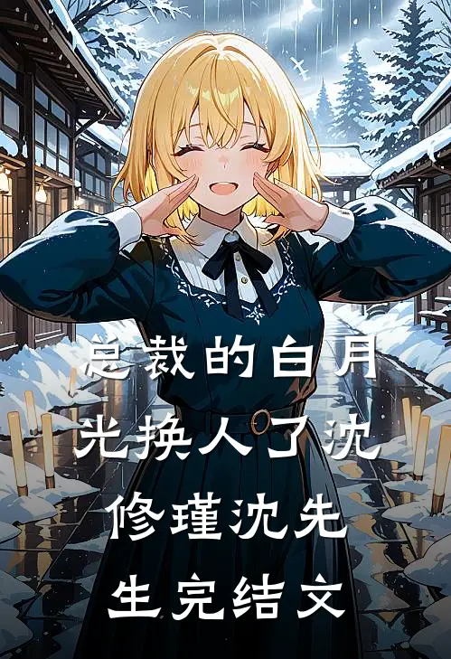 总裁的白月光换人了沈修瑾沈先生完结文