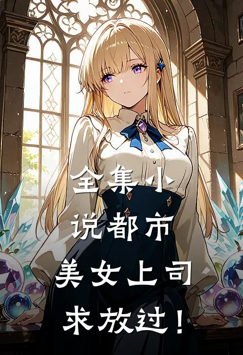 全集小说都市：美女上司，求放过！