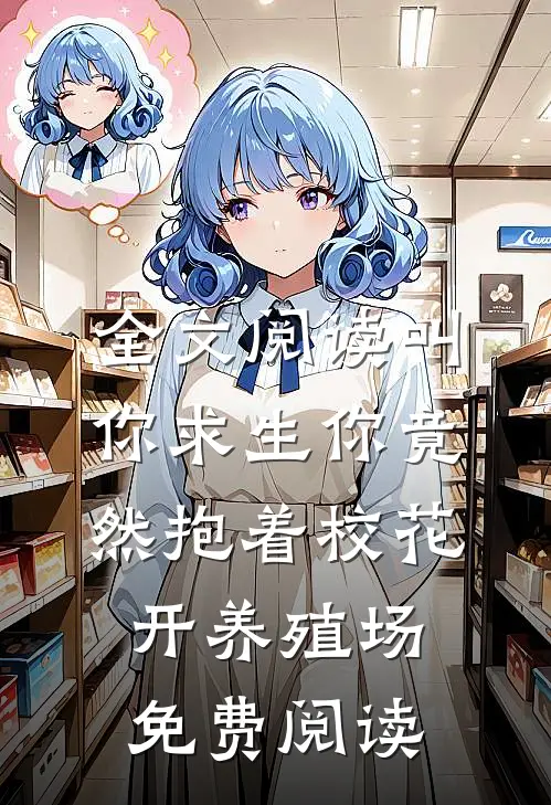 全文阅读叫你求生你竟然抱着校花开养殖场免费阅读