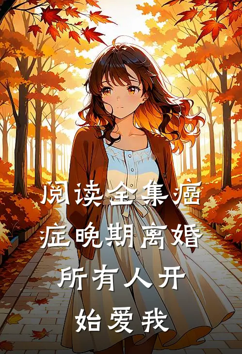 阅读全集癌症晚期离婚，所有人开始爱我