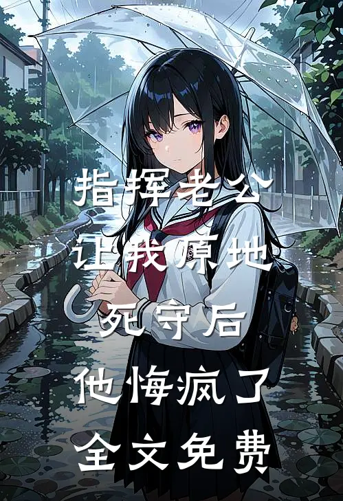 指挥老公让我原地死守后，他悔疯了全文免费
