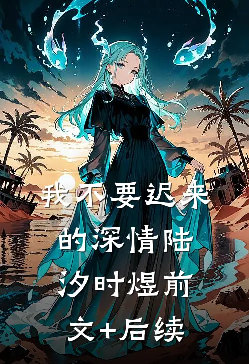 我不要迟来的深情陆汐时煜前文+后续