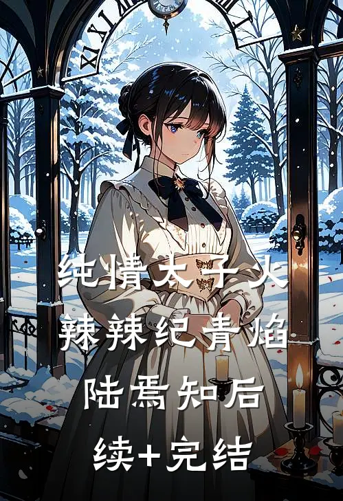 纯情太子火辣辣纪青焰陆焉知后续+完结