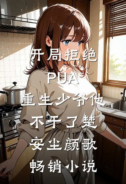 开局拒绝PUA，重生少爷他不干了楚安尘颜歌畅销小说