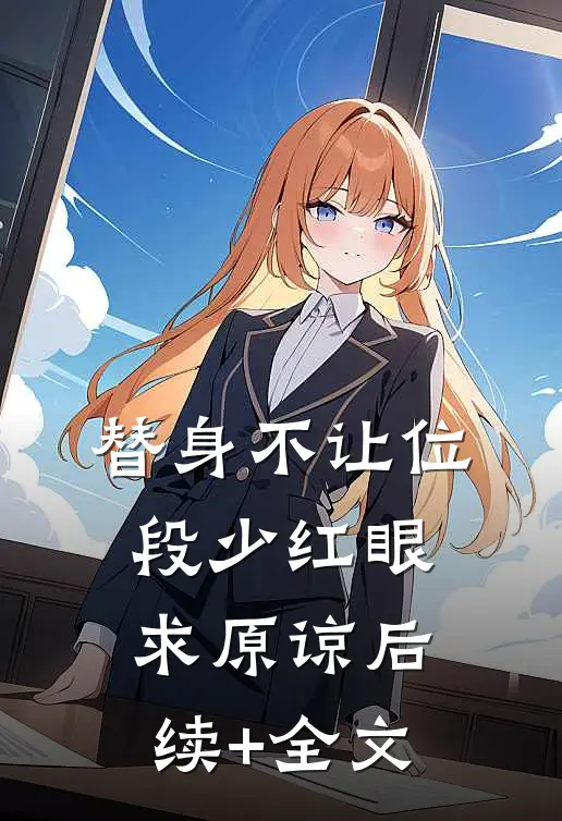 替身不让位：段少红眼求原谅后续+全文