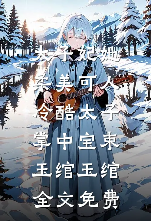 太子妃她柔美可人：冷酷太子掌中宝束玉绾玉绾全文免费