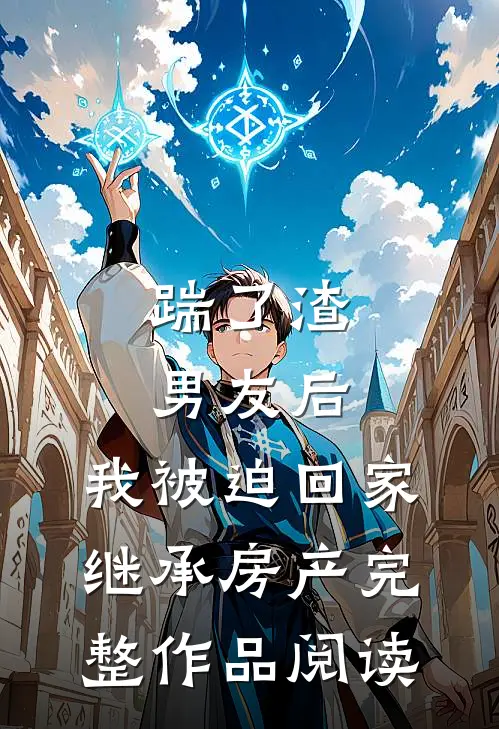 踹了渣男友后，我被迫回家继承房产完整作品阅读