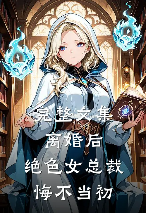 完整文集离婚后，绝色女总裁悔不当初