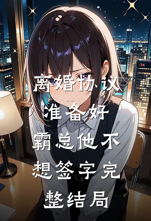 离婚协议准备好，霸总他不想签字完整结局