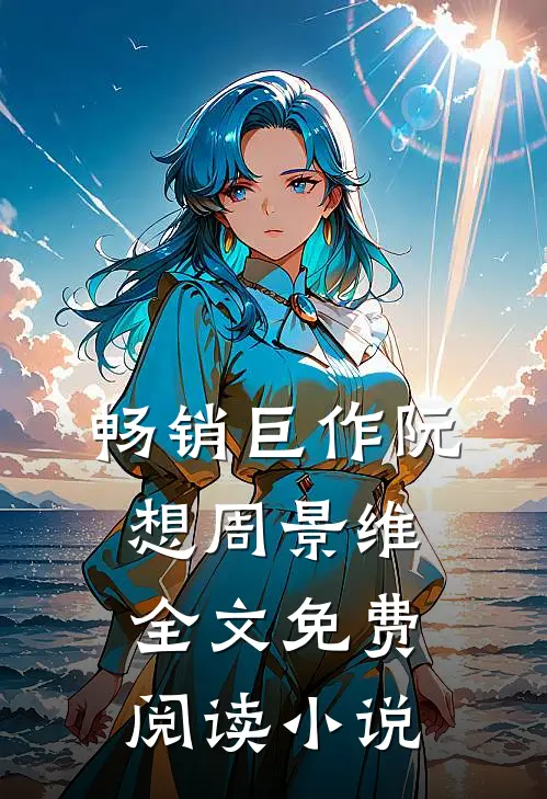 畅销巨作阮想周景维全文免费阅读小说