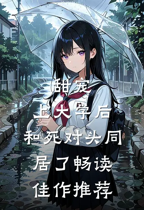 甜宠：上大学后，和死对头同居了畅读佳作推荐