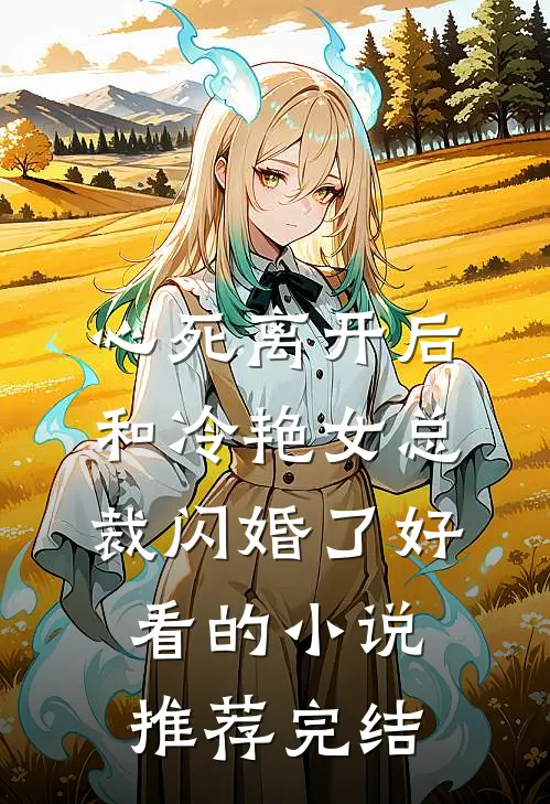 心死离开后，和冷艳女总裁闪婚了好看的小说推荐完结