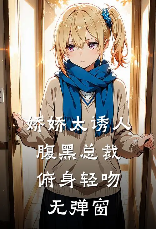 娇娇太诱人，腹黑总裁俯身轻吻无弹窗
