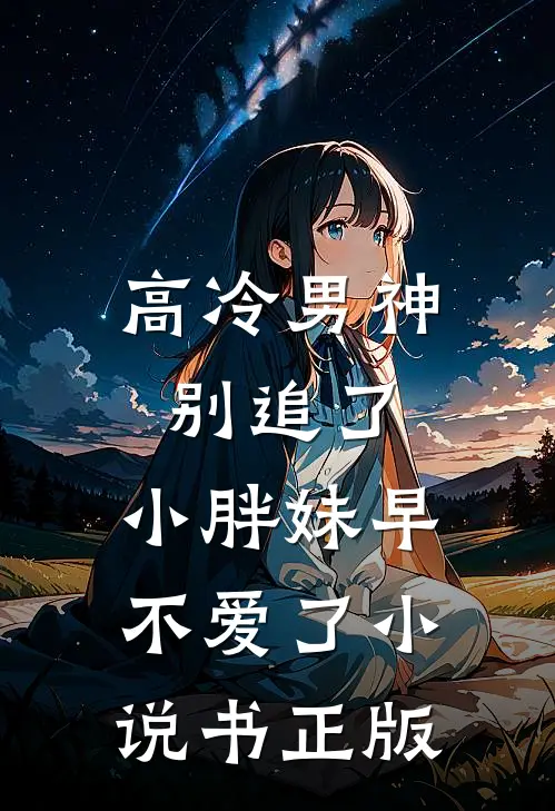 高冷男神别追了，小胖妹早不爱了小说书正版