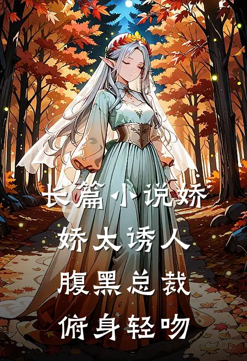 长篇小说娇娇太诱人，腹黑总裁俯身轻吻