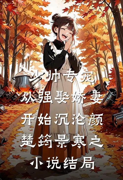 少帅专宠：从强娶娇妻开始沉沦颜楚筠景寒之小说结局