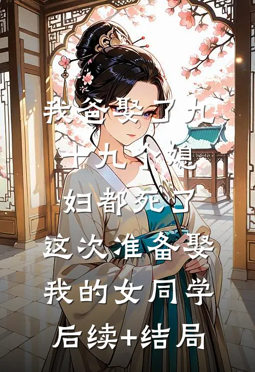 我爸娶了九十九个媳妇都死了，这次准备娶我的女同学后续+结局