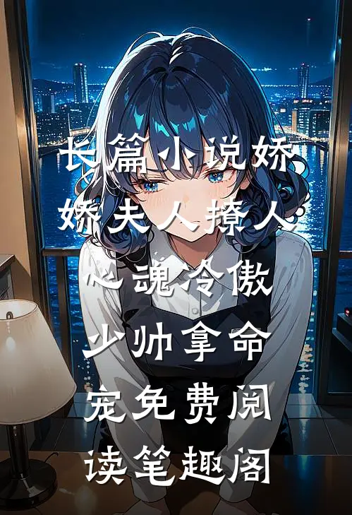 长篇小说娇娇夫人撩人心魂冷傲少帅拿命宠免费阅读笔趣阁