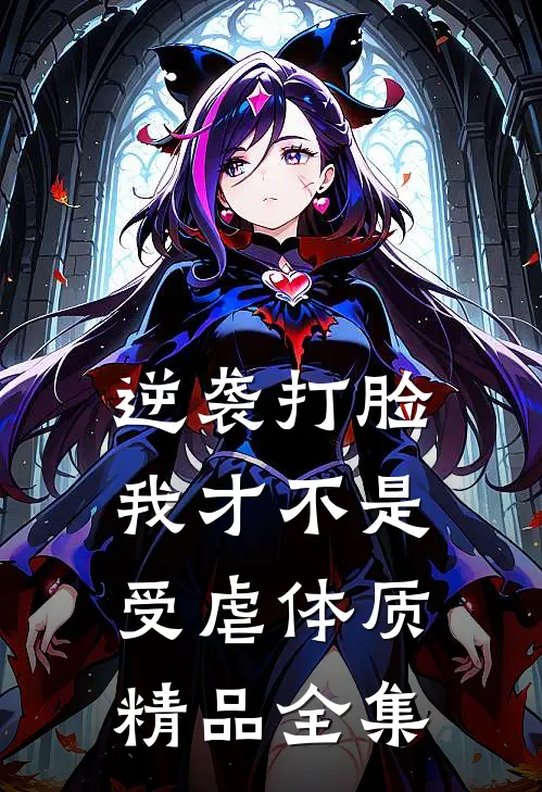 逆袭打脸，我才不是受虐体质精品全集