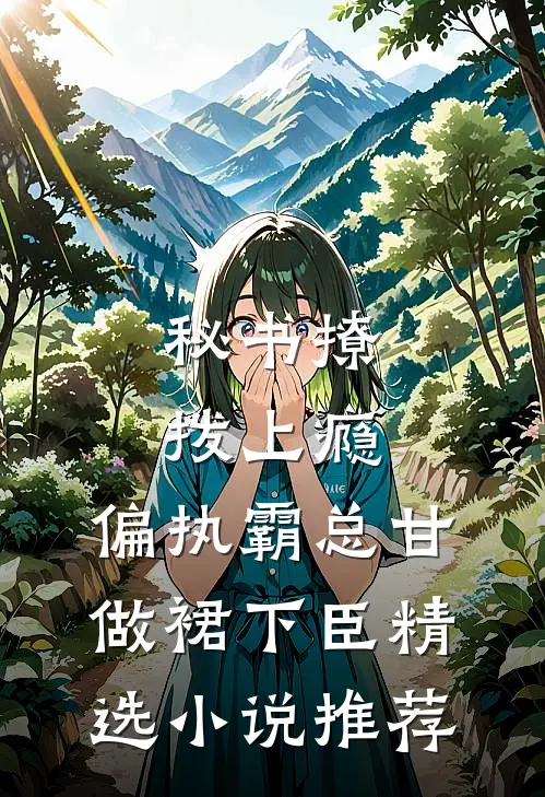 秘书撩拨上瘾，偏执霸总甘做裙下臣精选小说推荐