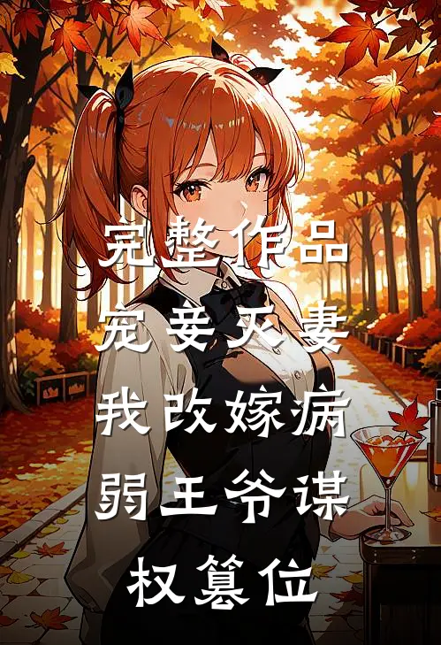 完整作品宠妾灭妻,我改嫁病弱王爷谋权篡位